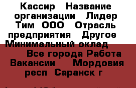 Кассир › Название организации ­ Лидер Тим, ООО › Отрасль предприятия ­ Другое › Минимальный оклад ­ 27 000 - Все города Работа » Вакансии   . Мордовия респ.,Саранск г.